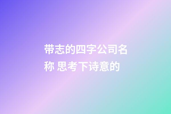 带志的四字公司名称 思考下诗意的-第1张-公司起名-玄机派